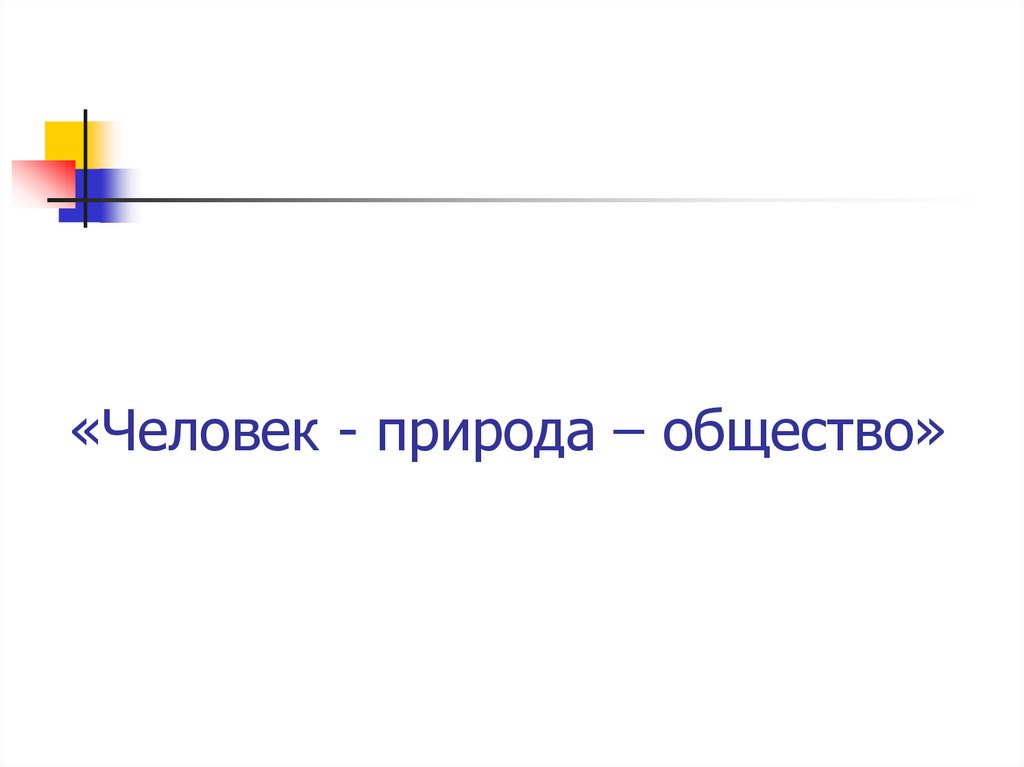 «Человек - природа – общество»