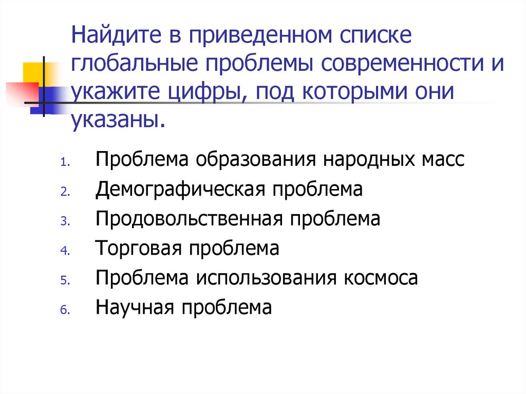 Найдите в приведенном списке глобальные проблемы современности и укажите цифры, под которыми они указаны.