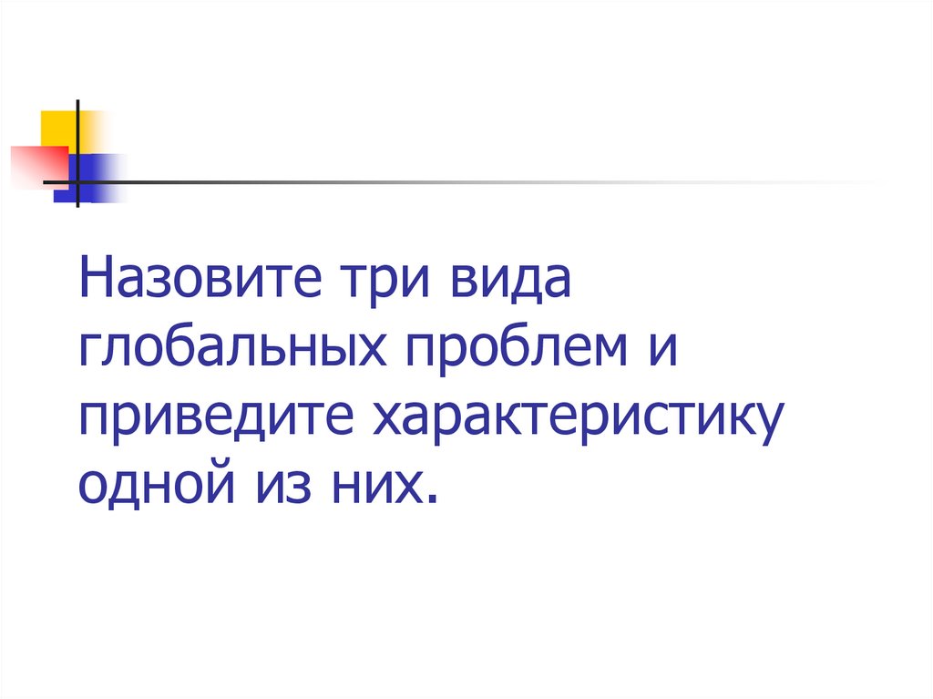 Назовите три вида глобальных проблем и приведите характеристику одной из них.