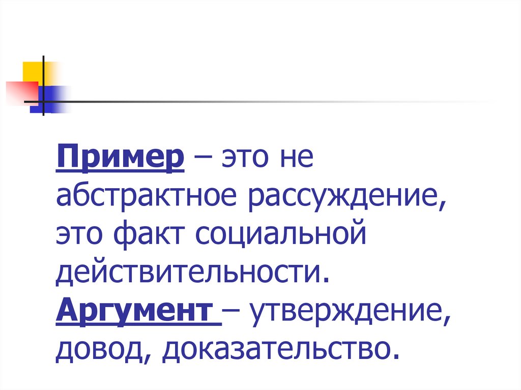 Пример – это не абстрактное рассуждение, это факт социальной действительности. Аргумент – утверждение, довод, доказательство.