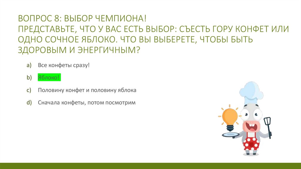 Вопрос 8: Выбор чемпиона! Представьте, что у вас есть выбор: съесть гору конфет или одно сочное яблоко. Что вы выберете, чтобы
