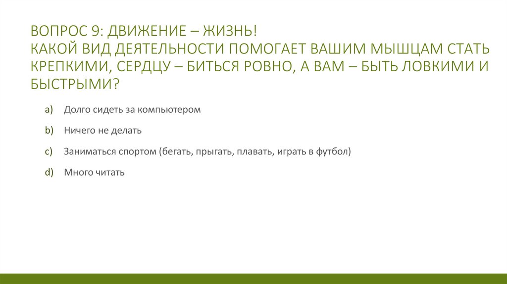 Вопрос 9: Движение – жизнь! Какой вид деятельности помогает вашим мышцам стать крепкими, сердцу – биться ровно, а вам – быть