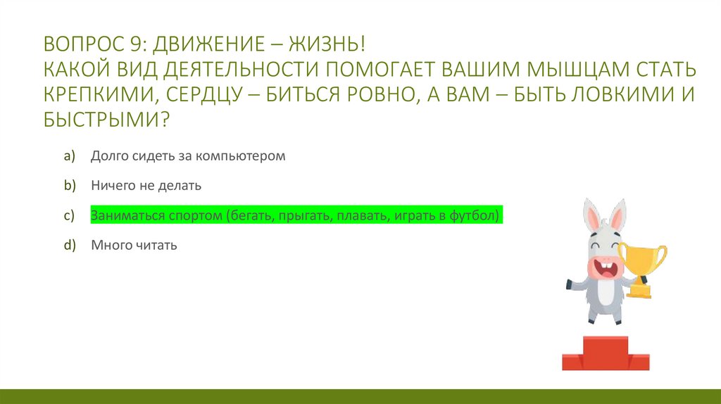 Вопрос 9: Движение – жизнь! Какой вид деятельности помогает вашим мышцам стать крепкими, сердцу – биться ровно, а вам – быть