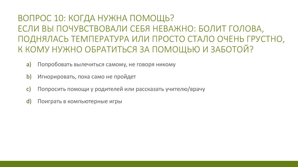 Вопрос 10: Когда нужна помощь? Если вы почувствовали себя неважно: болит голова, поднялась температура или просто стало очень