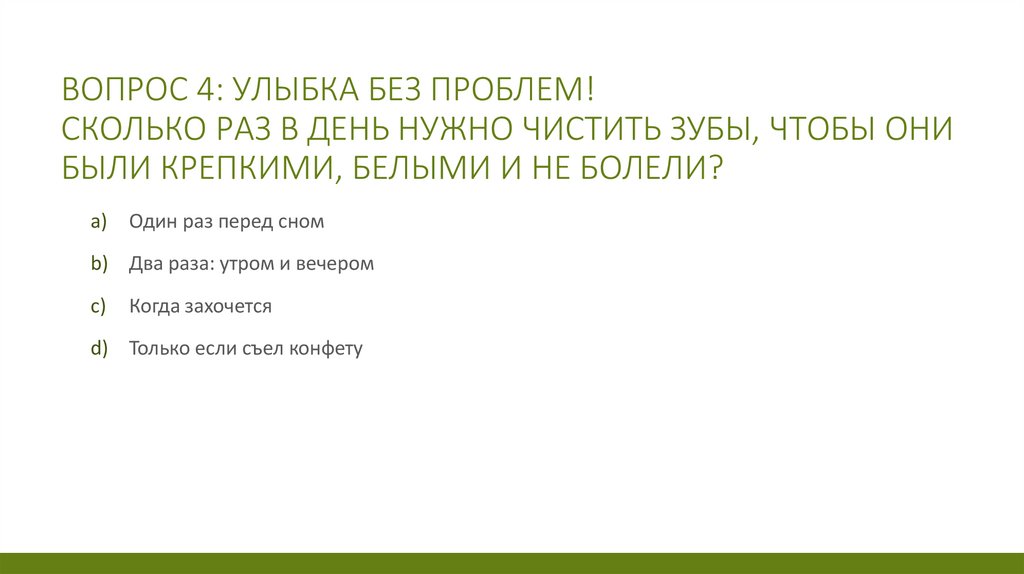 Вопрос 4: Улыбка без проблем! Сколько раз в день нужно чистить зубы, чтобы они были крепкими, белыми и не болели?