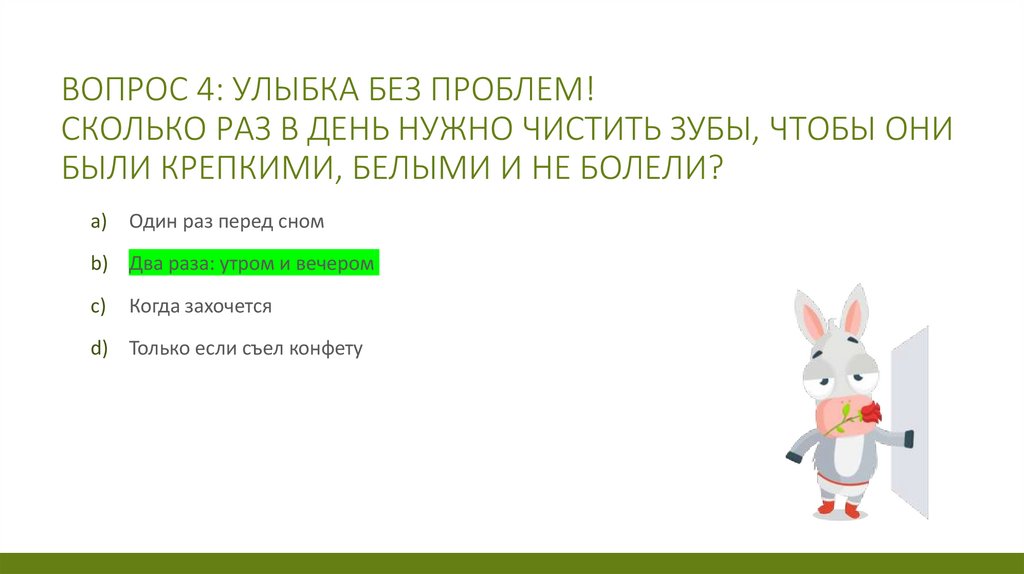 Вопрос 4: Улыбка без проблем! Сколько раз в день нужно чистить зубы, чтобы они были крепкими, белыми и не болели?