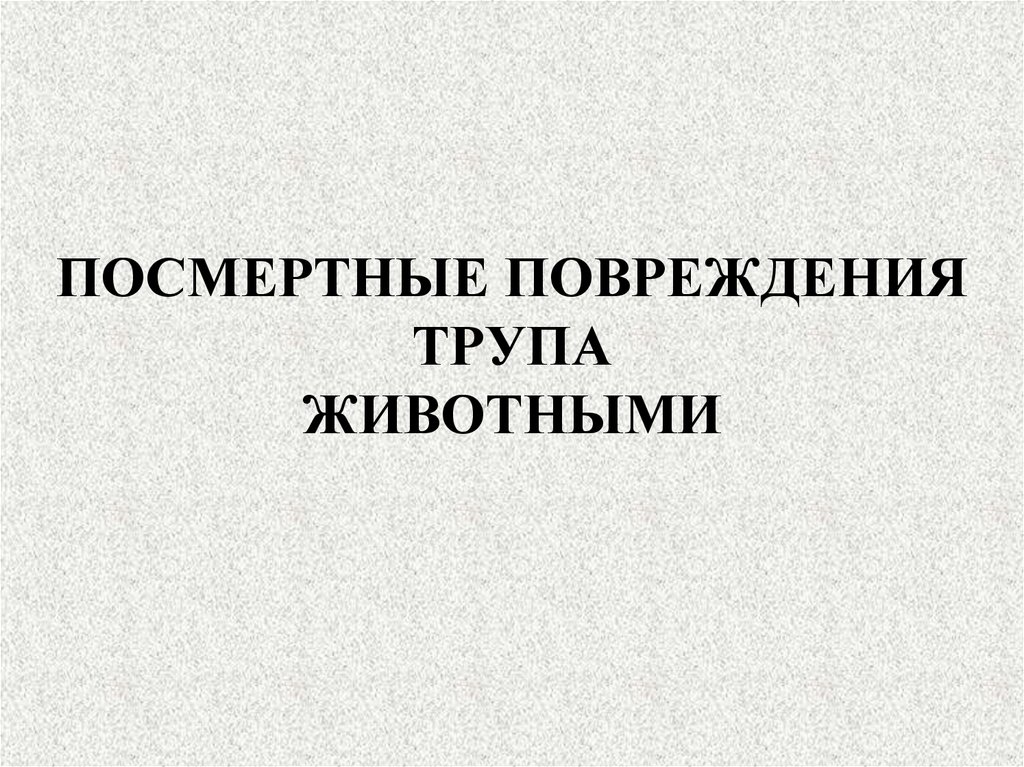 ПОСМЕРТНЫЕ ПОВРЕЖДЕНИЯ ТРУПА ЖИВОТНЫМИ