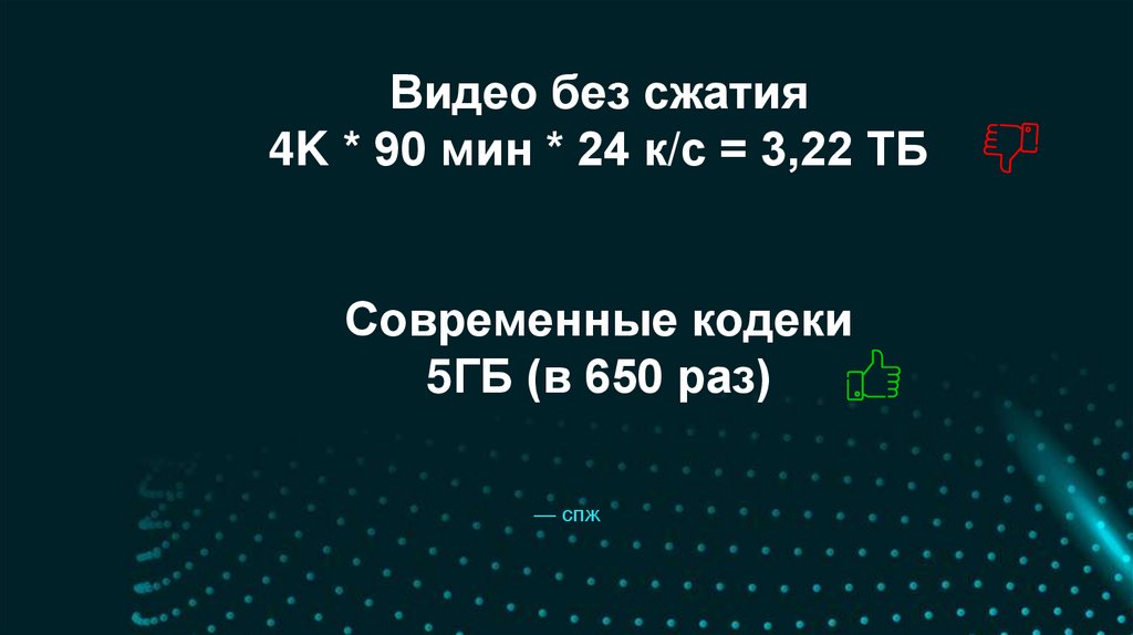 Видео без сжатия 4K * 90 мин * 24 к/с = 3,22 ТБ Современные кодеки 5ГБ (в 650 раз)