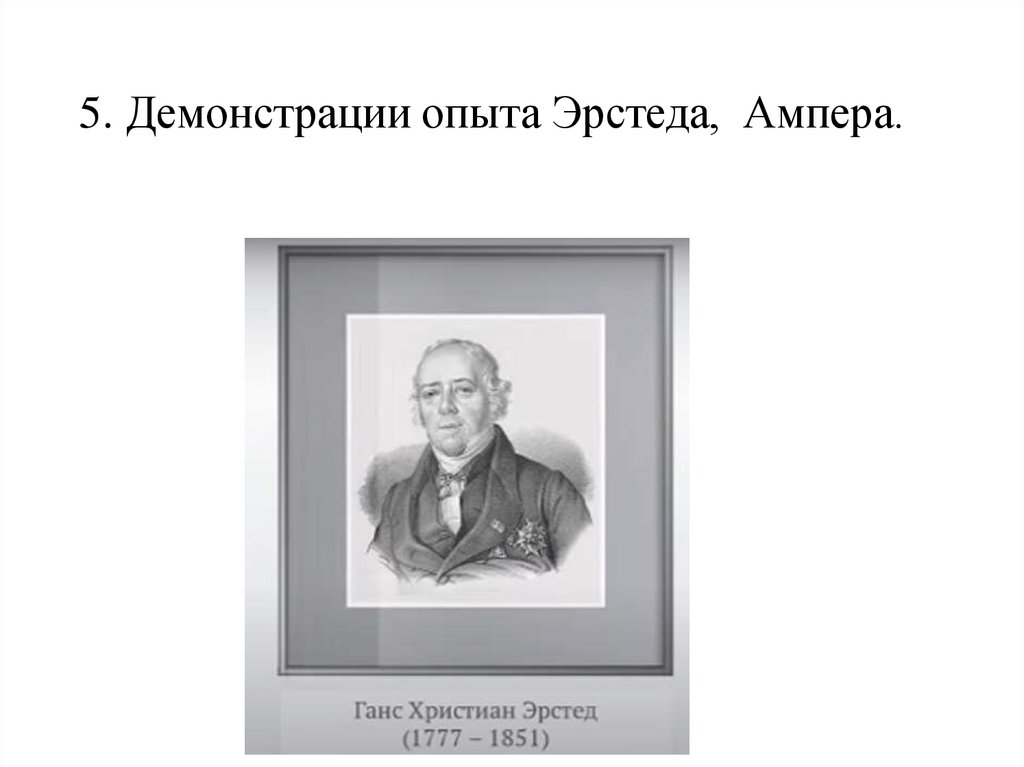 5. Демонстрации опыта Эрстеда, Ампера.