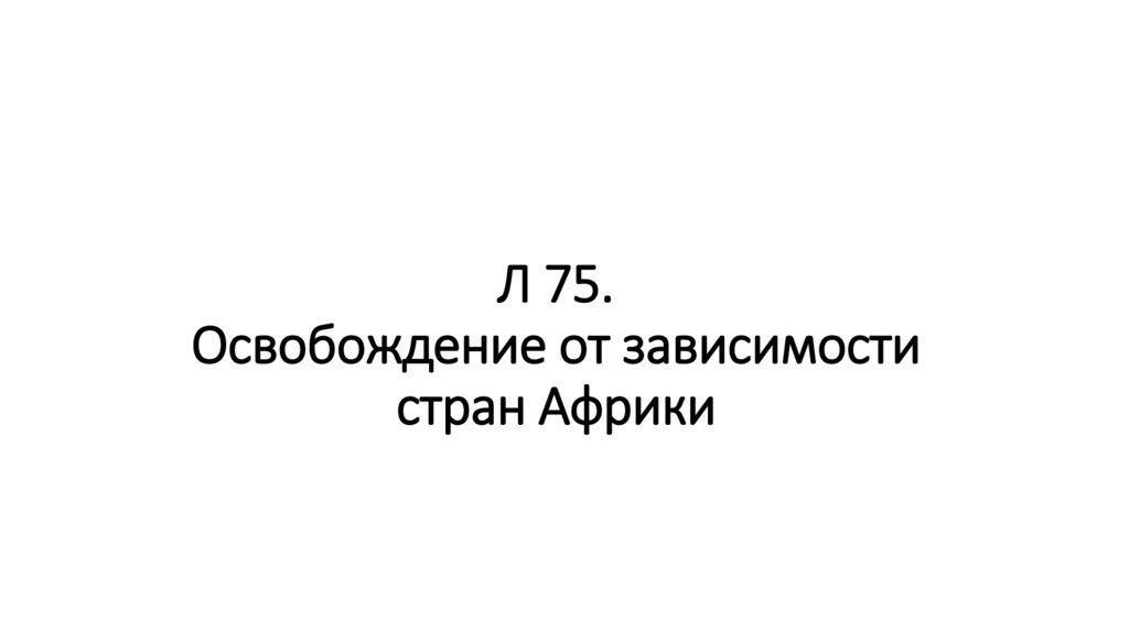 Л 75. Освобождение от зависимости стран Африки