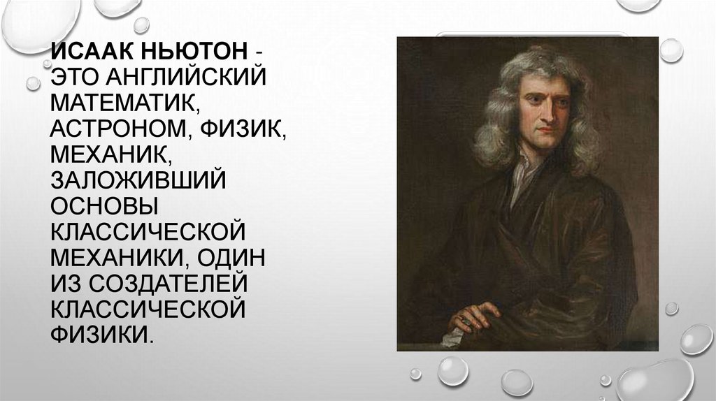 Исаак Ньютон - это английский математик, астроном, физик, механик, заложивший основы классической механики, один из создателей