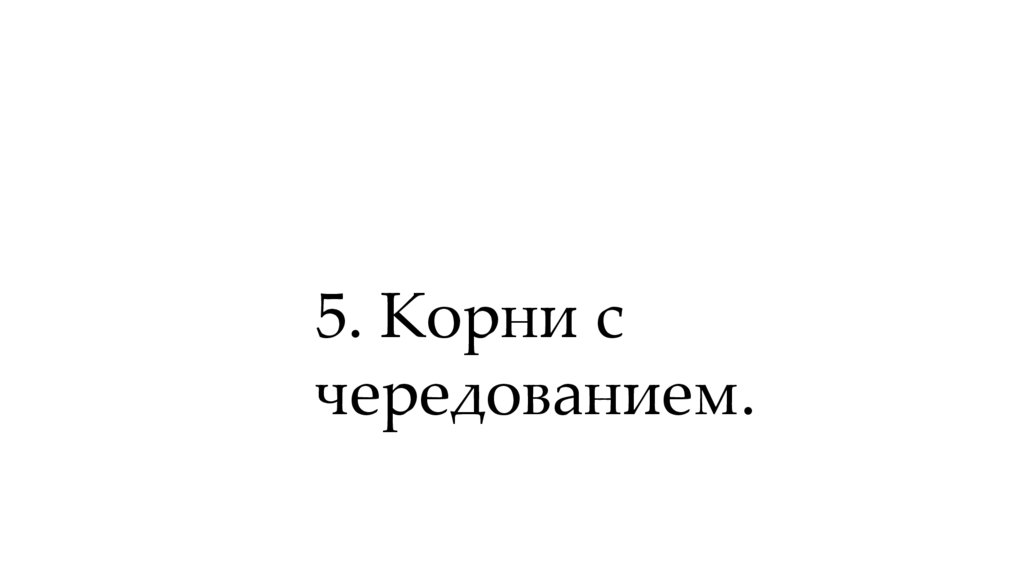 5. Корни с чередованием.