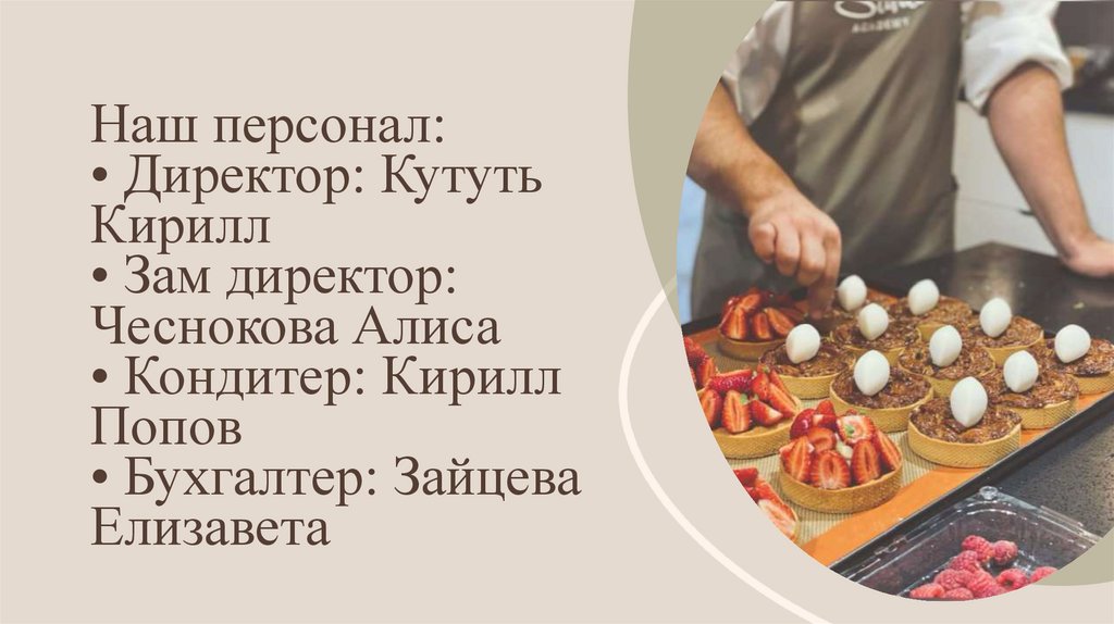 Наш персонал: • Директор: Кутуть Кирилл • Зам директор: Чеснокова Алиса • Кондитер: Кирилл Попов • Бухгалтер: Зайцева Елизавета