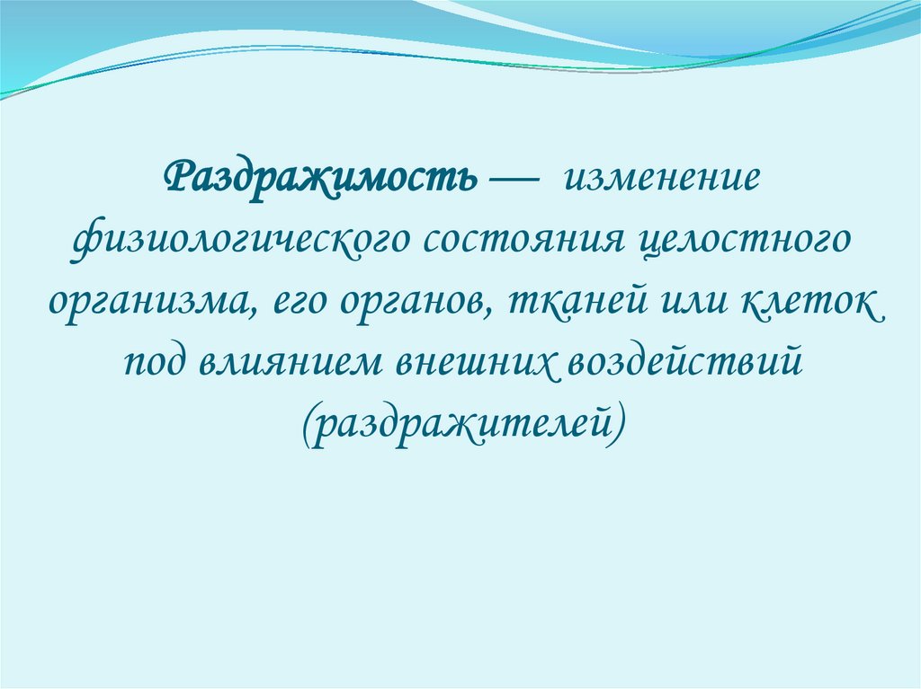 Раздражимость — изменение физиологического состояния целостного организма, его органов, тканей или клеток под влиянием внешних
