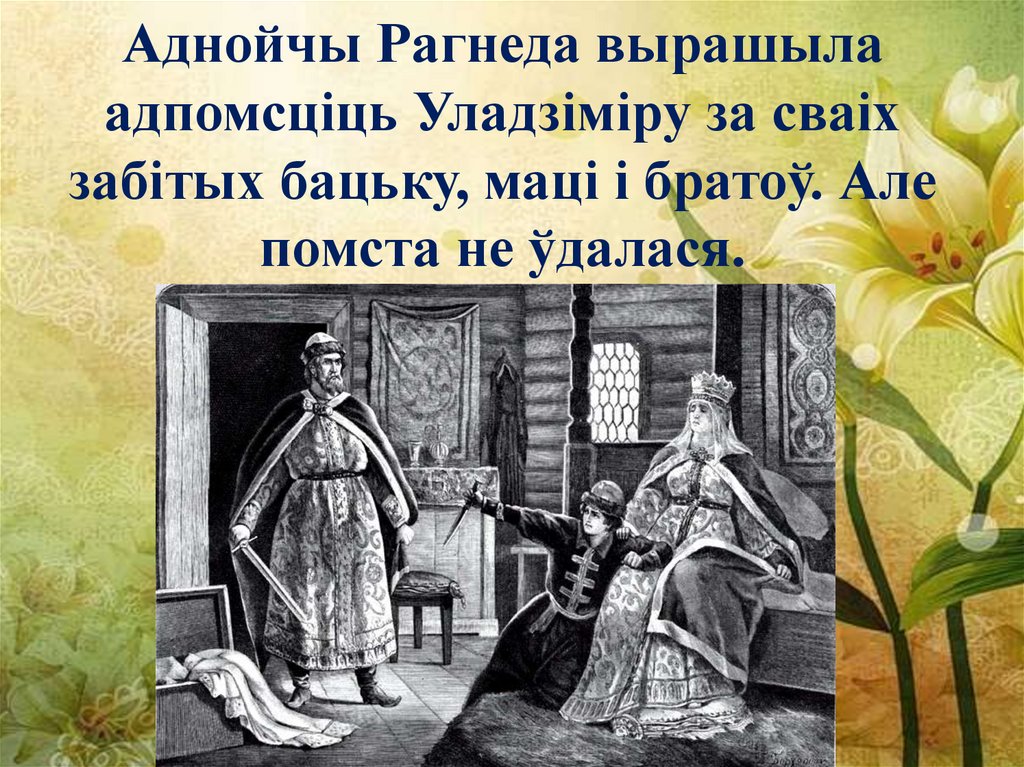 Аднойчы Рагнеда вырашыла адпомсціць Уладзіміру за сваіх забітых бацьку, маці і братоў. Але помста не ўдалася.