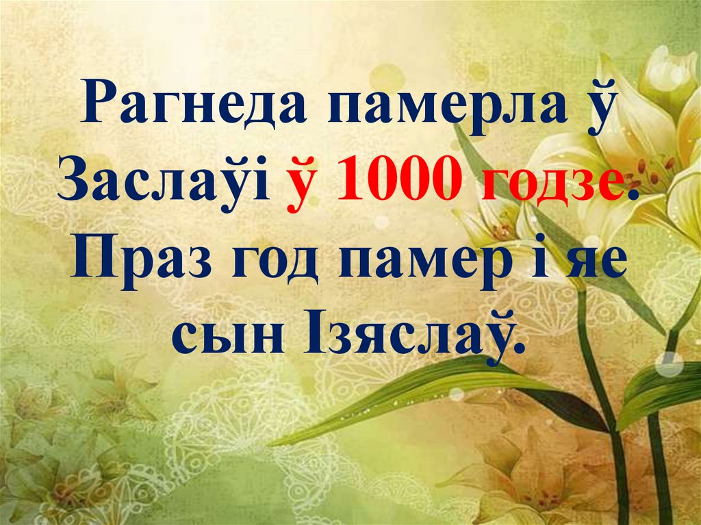 Рагнеда памерла ў Заслаўі ў 1000 годзе. Праз год памер і яе сын Ізяслаў.