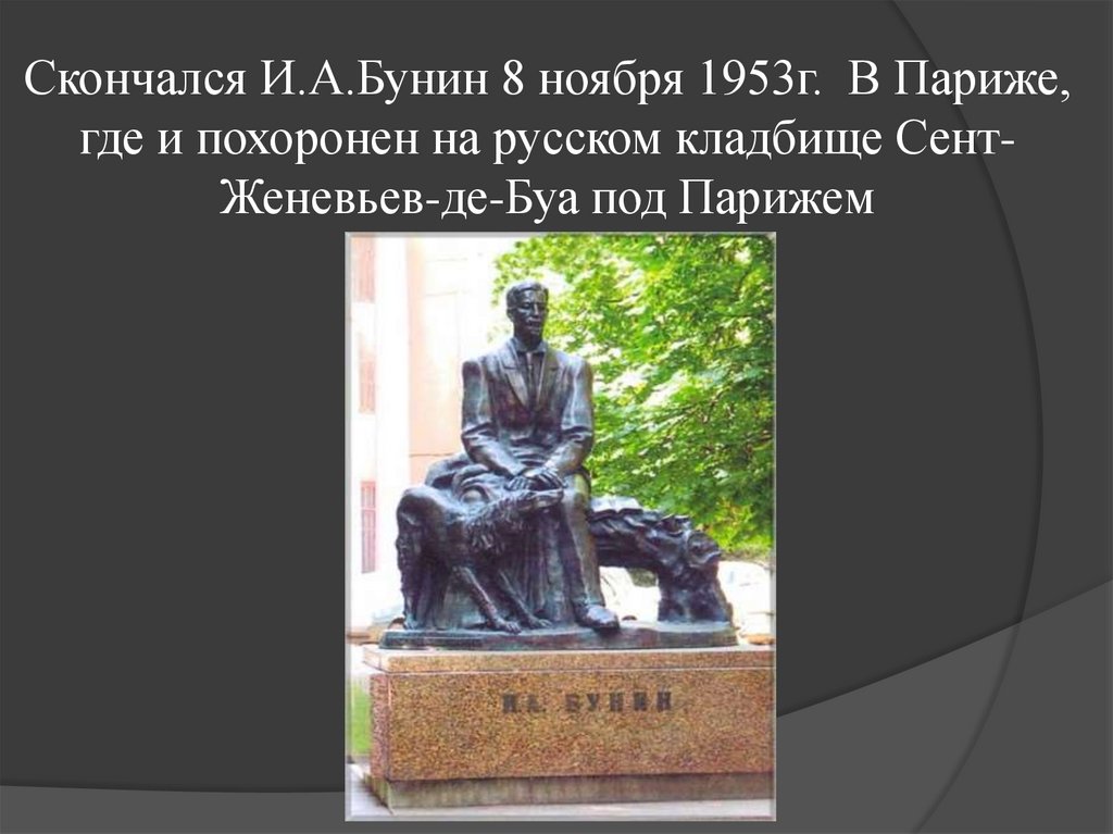 Скончался И.А.Бунин 8 ноября 1953г. В Париже, где и похоронен на русском кладбище Сент-Женевьев-де-Буа под Парижем
