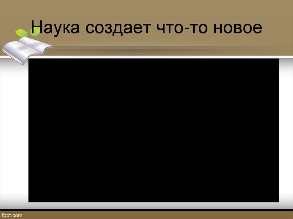 Наука создает что-то новое