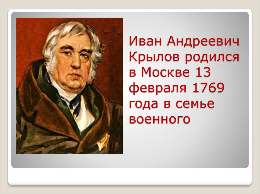 Иван Андреевич Крылов родился в Москве 13 февраля 1769 года в семье военного