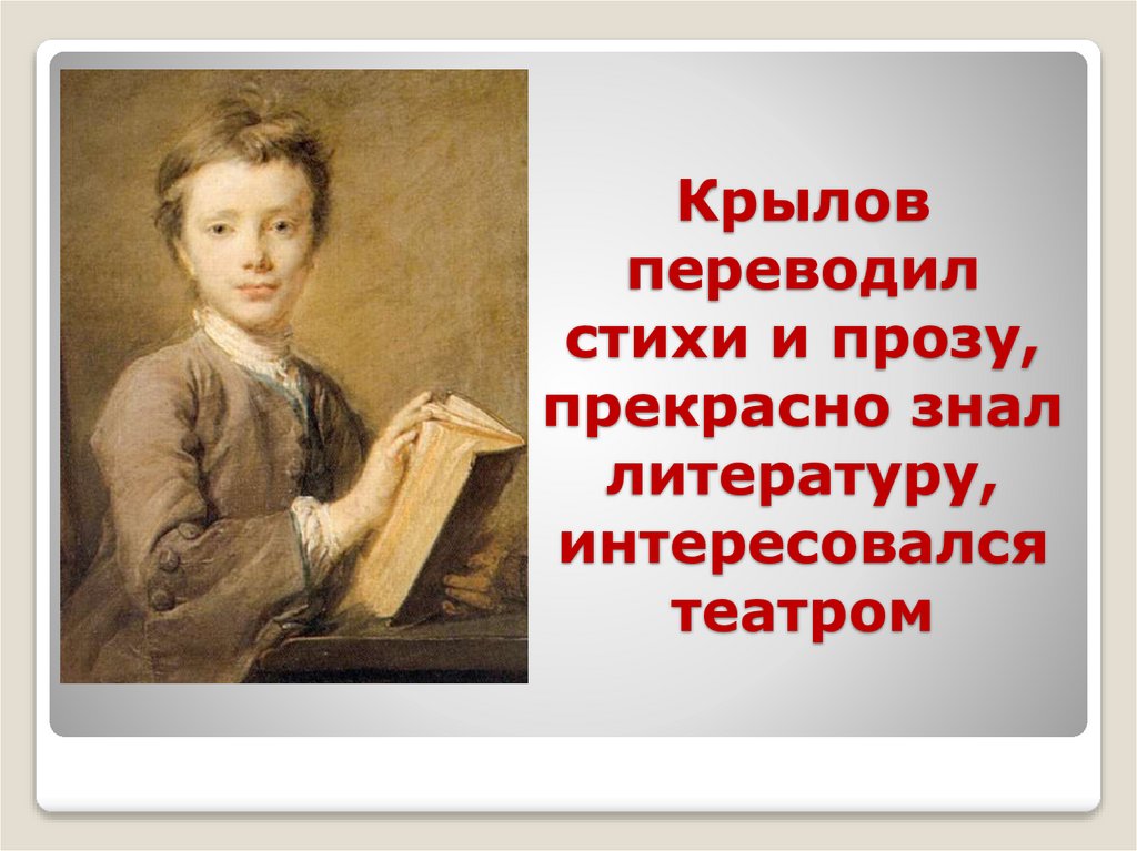 Крылов переводил стихи и прозу, прекрасно знал литературу, интересовался театром