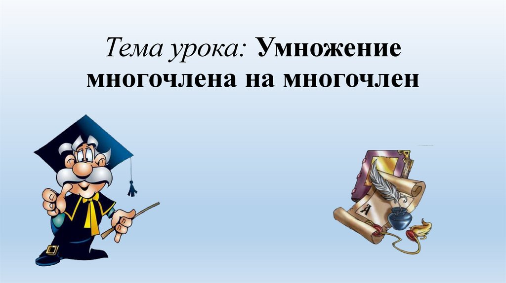 Тема урока: Умножение многочлена на многочлен