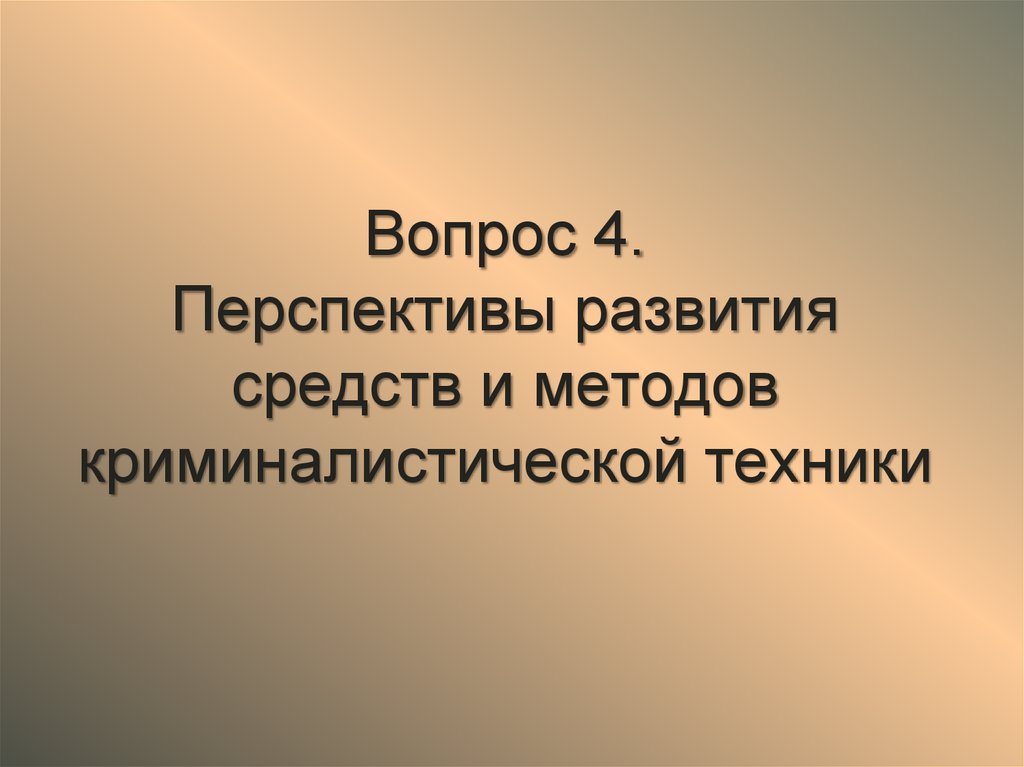 Вопрос 4. Перспективы развития средств и методов криминалистической техники