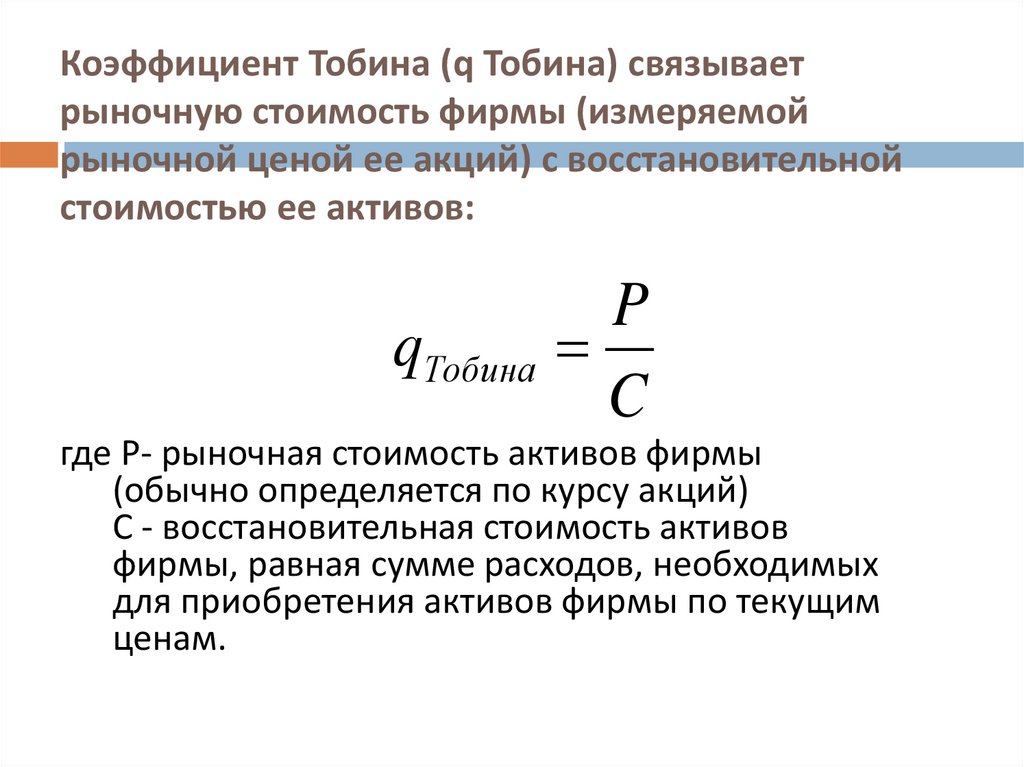 Коэффициент Тобина (q Тобина) связывает рыночную стоимость фирмы (измеряемой рыночной ценой ее акций) с восстановительной