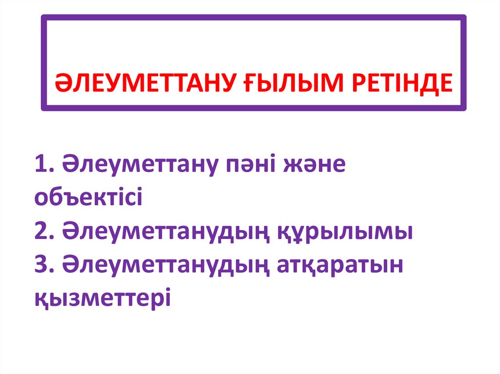 1. Әлеуметтану пәні және объектісі 2. Әлеуметтанудың құрылымы 3. Әлеуметтанудың атқаратын қызметтері