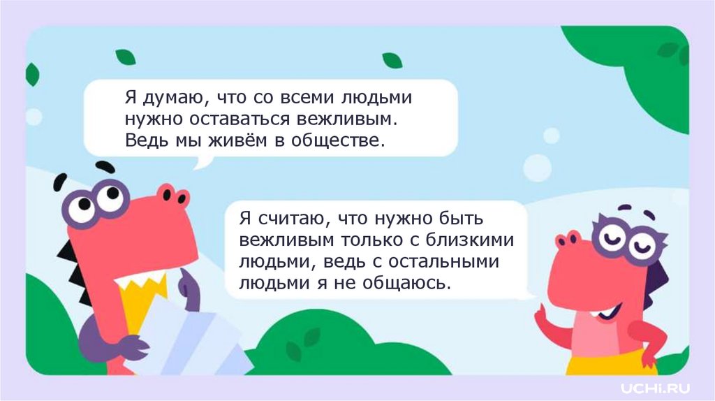 Я считаю, что нужно быть вежливым только с близкими людьми, ведь с остальными людьми я не общаюсь.