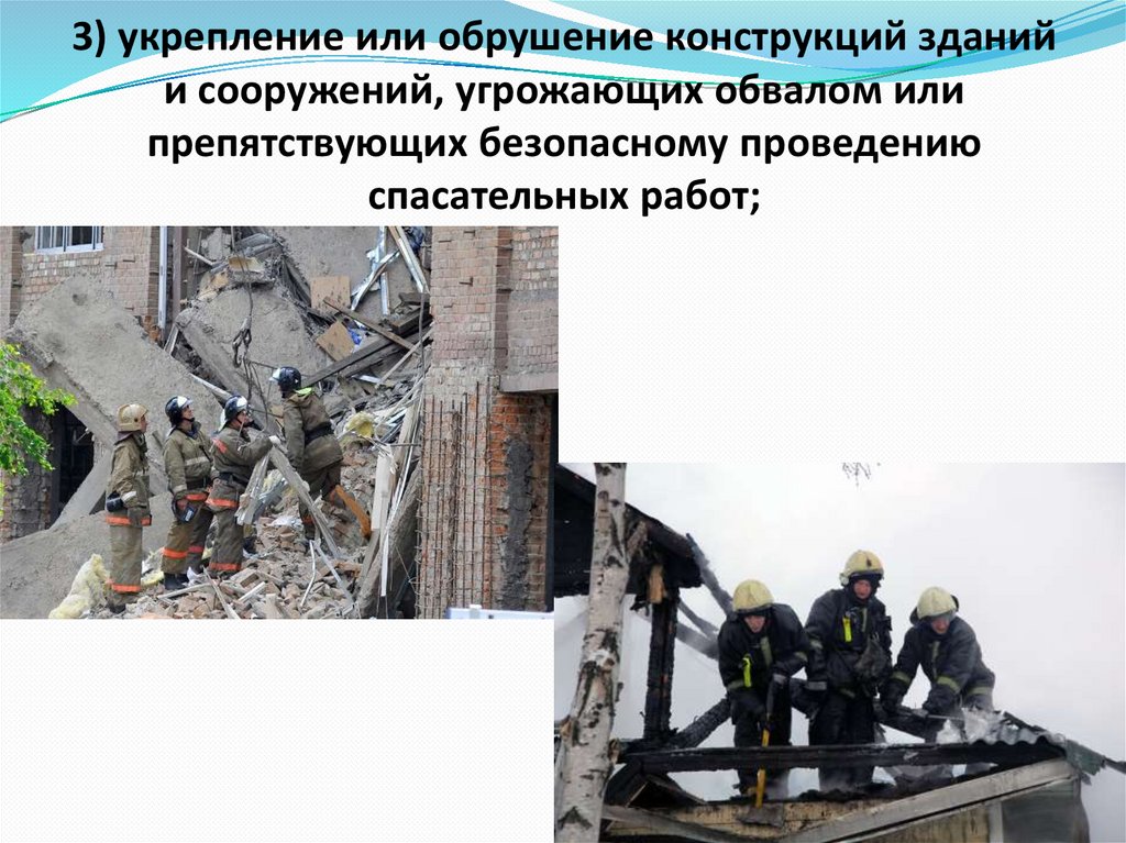 3) укрепление или обрушение конструкций зданий и сооружений, угрожающих обвалом или препятствующих безопасному проведению