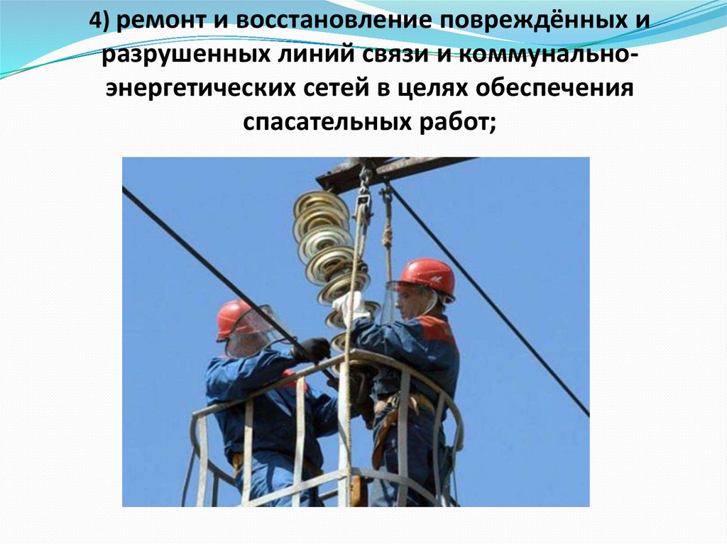 4) ремонт и восстановление повреждённых и разрушенных линий связи и коммунально-энергетических сетей в целях обеспечения