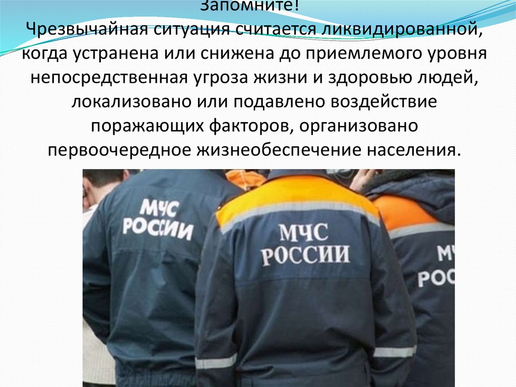 Запомните!   Чрезвычайная ситуация считается ликвидированной, когда устранена или снижена до приемлемого уровня