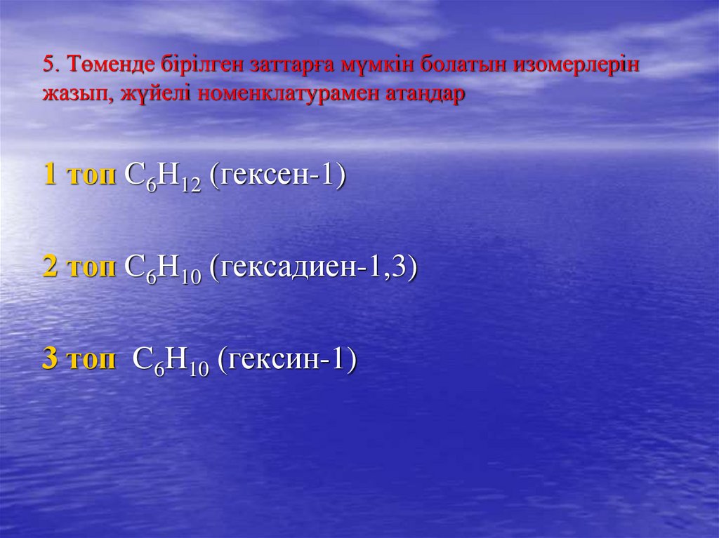 5. Төменде бірілген заттарға мүмкін болатын изомерлерін жазып, жүйелі номенклатурамен атаңдар
