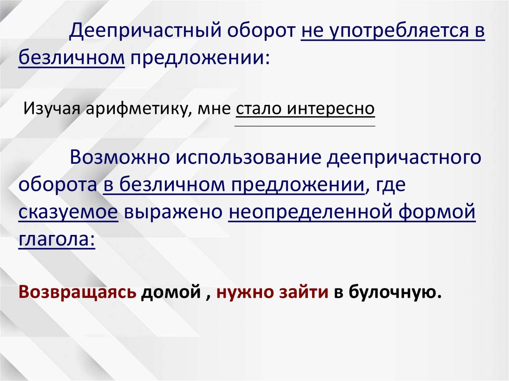 Деепричастный оборот не употребляется в безличном предложении: Изучая арифметику, мне стало интересно Возможно использование