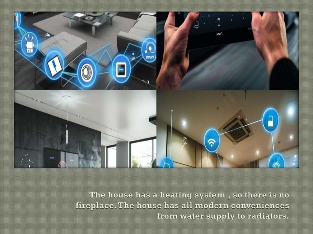 The house has a heating system , so there is no fireplace. The house has all modern conveniences from water supply to