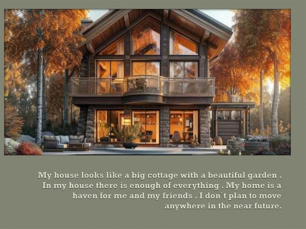 My house looks like a big cottage with a beautiful garden . In my house there is enough of everything . My home is a haven for