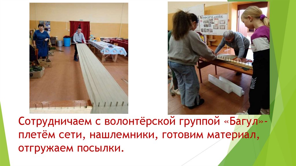 Сотрудничаем с волонтёрской группой «Багул»- плетём сети, нашлемники, готовим материал, отгружаем посылки.