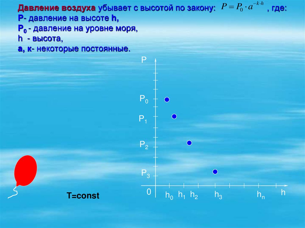 Давление воздуха убывает с высотой по закону: , где: Р- давление на высоте h, Р0 - давление на уровне моря, h - высота, а, к-