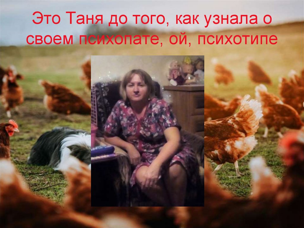 Это Таня до того, как узнала о своем психопате, ой, психотипе
