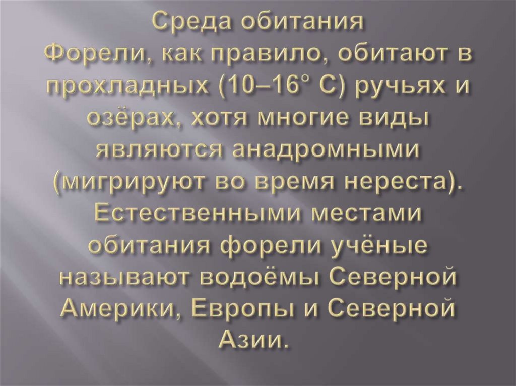Среда обитания Форели, как правило, обитают в прохладных (10–16° C) ручьях и озёрах, хотя многие виды являются анадромными