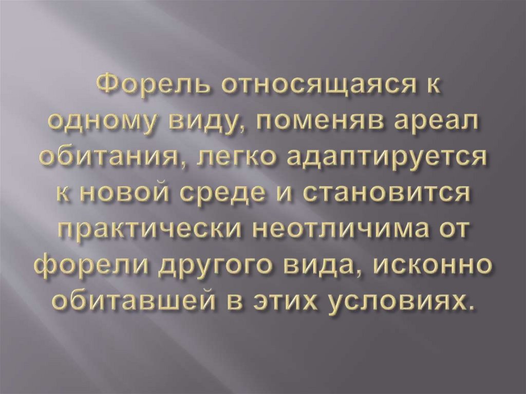  Форель относящаяся к одному виду, поменяв ареал обитания, легко адаптируется к новой среде и становится практически неотличима