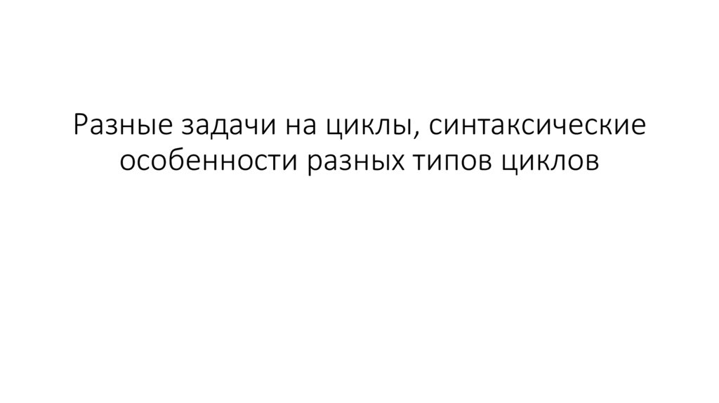 Разные задачи на циклы, синтаксические особенности разных типов циклов
