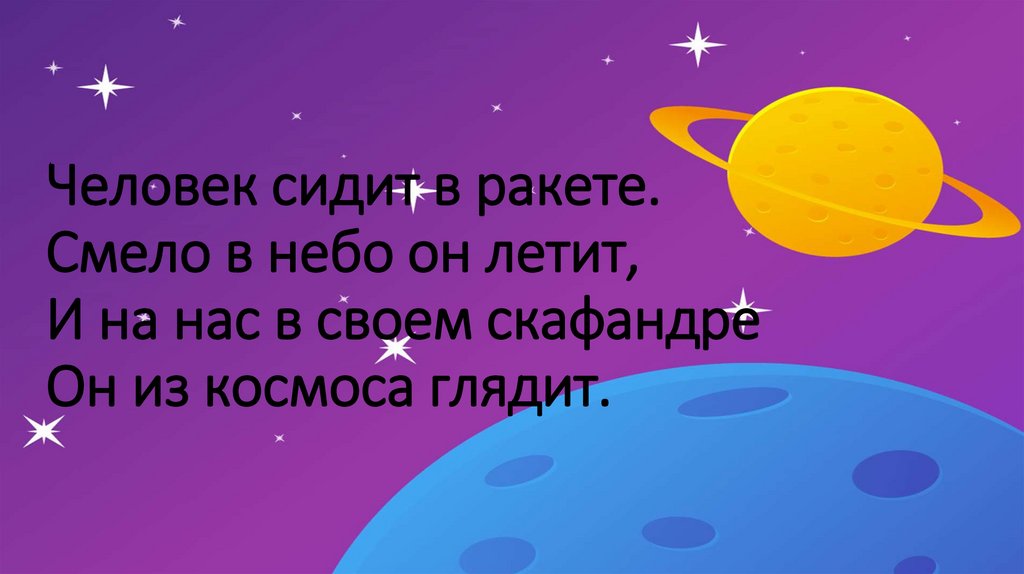 Человек сидит в ракете. Смело в небо он летит, И на нас в своем скафандре Он из космоса глядит.