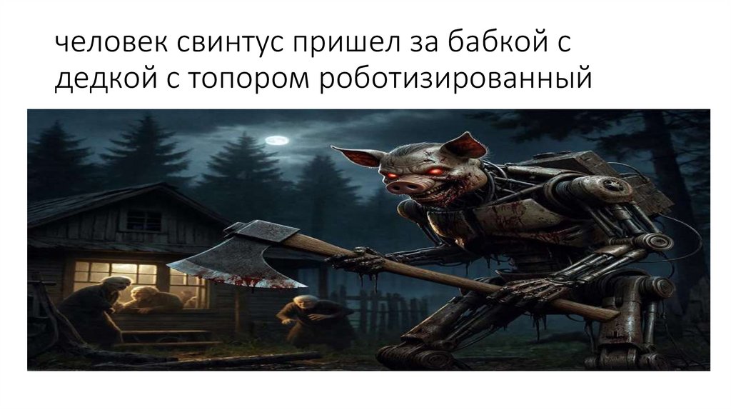 человек свинтус пришел за бабкой с дедкой с топором роботизированный