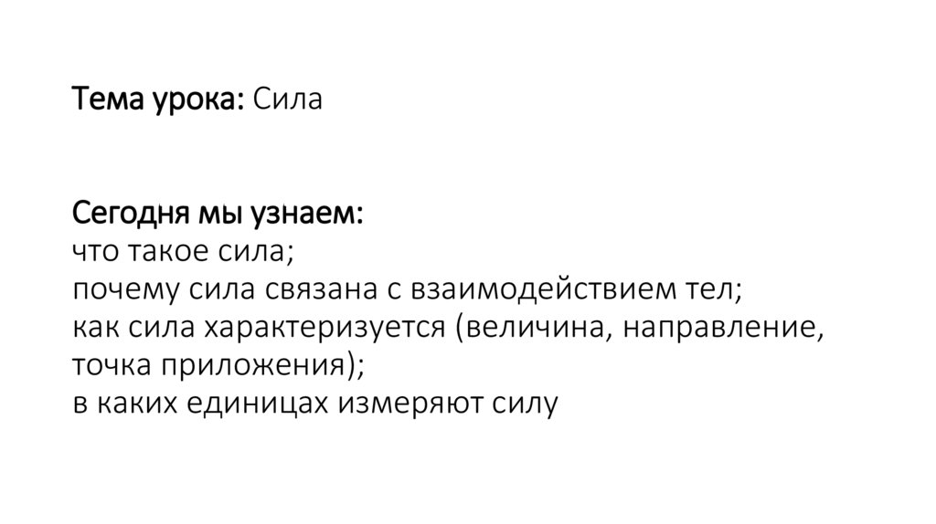 Тема урока: Сила Сегодня мы узнаем: что такое сила; почему сила связана с взаимодействием тел; как сила характеризуется