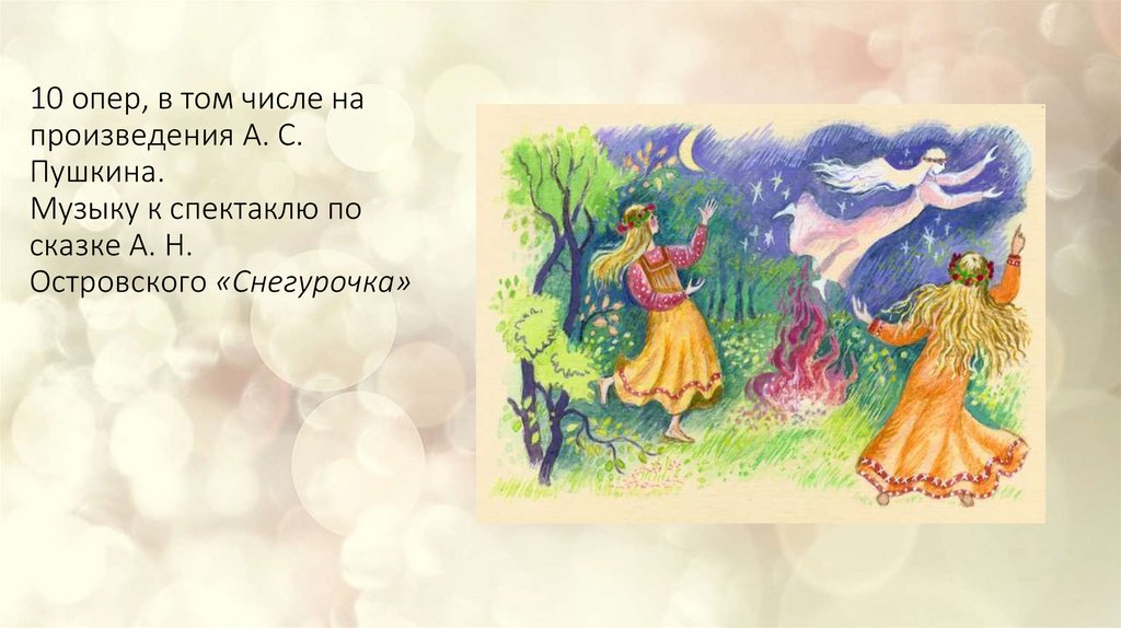 10 опер, в том числе на произведения А. С. Пушкина.  Музыку к спектаклю по сказке А. Н. Островского «Снегурочка»