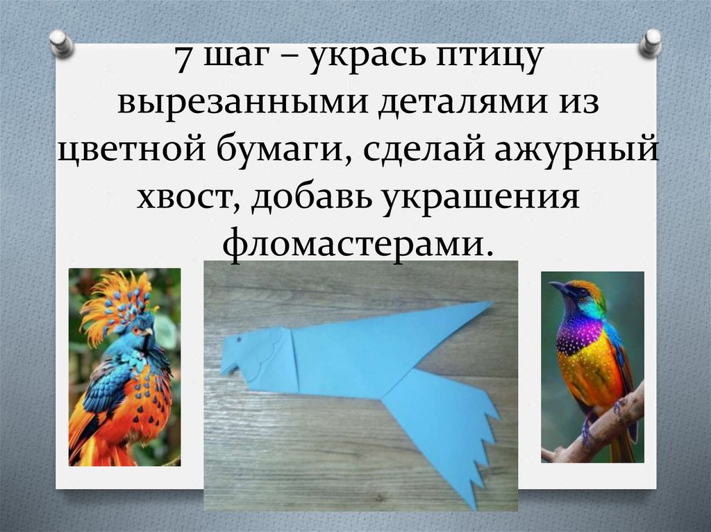 7 шаг – укрась птицу вырезанными деталями из цветной бумаги, сделай ажурный хвост, добавь украшения фломастерами.