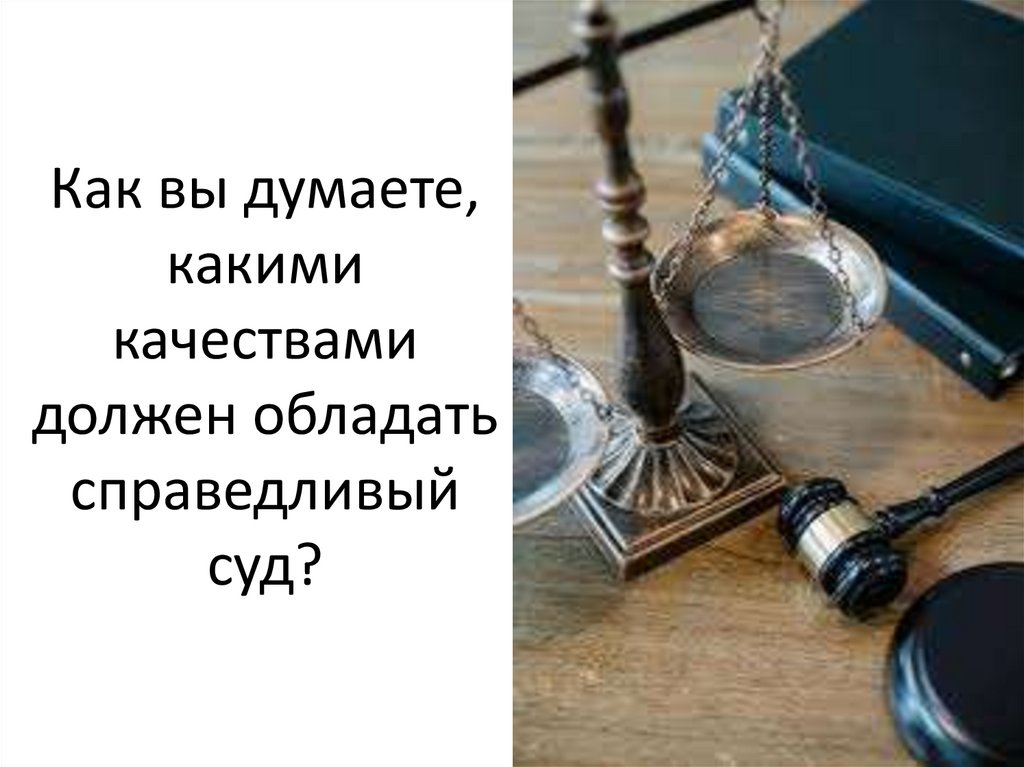 Как вы думаете, какими качествами должен обладать справедливый суд?
