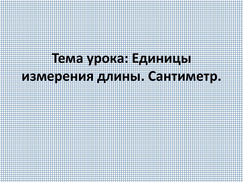 Тема урока: Единицы измерения длины. Cантиметр.