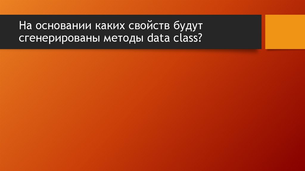 На основании каких свойств будут сгенерированы методы data class?